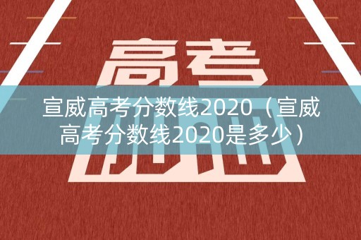 宣威高考分数线2020（宣威高考分数线2020是多少）