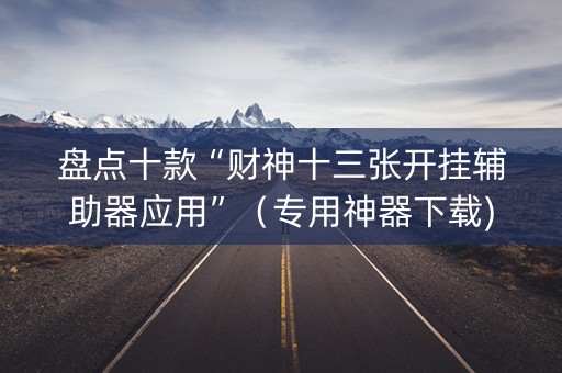 盘点十款“财神十三张开挂辅助器应用”（专用神器下载)