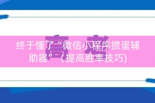 终于懂了“微信小程序掼蛋辅助器”（提高胜率技巧)