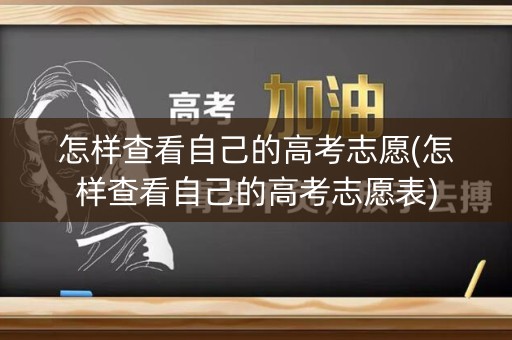 怎样查看自己的高考志愿(怎样查看自己的高考志愿表) 怎样查看自己的高考志愿(怎样查看自己的高考志愿表)