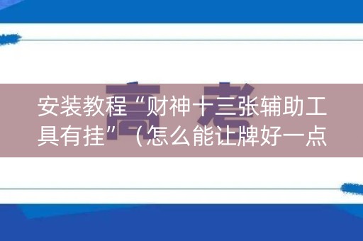 安装教程“财神十三张辅助工具有挂”（怎么能让牌好一点)