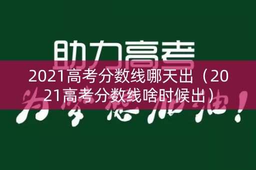 2021高考分数线哪天出（2021高考分数线啥时候出）