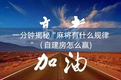 一分钟揭秘“麻将有什么规律”（自建房怎么赢)