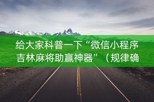 给大家科普一下“微信小程序吉林麻将助赢神器”（规律确实有挂)