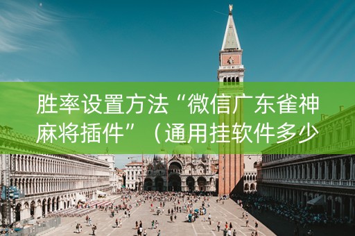 胜率设置方法“微信广东雀神麻将插件”（通用挂软件多少钱)