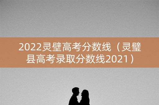 2022灵壁高考分数线（灵璧县高考录取分数线2021）