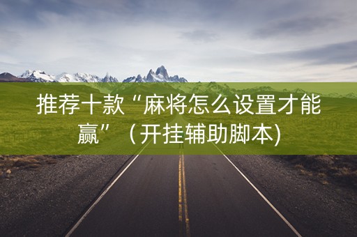 推荐十款“麻将怎么设置才能赢”（开挂辅助脚本)