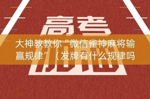 大神教教你“微信雀神麻将输赢规律”（发牌有什么规律吗)