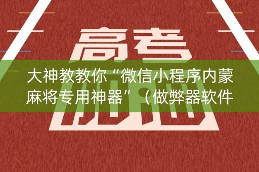大神教教你“微信小程序内蒙麻将专用神器”（做弊器软件下载)