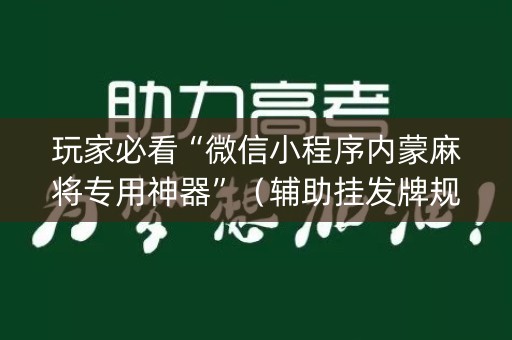 玩家必看“微信小程序内蒙麻将专用神器”（辅助挂发牌规律)