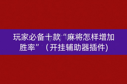 玩家必备十款“麻将怎样增加胜率”（开挂辅助器插件)