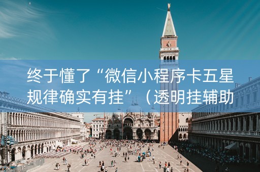 终于懂了“微信小程序卡五星规律确实有挂”（透明挂辅助器)