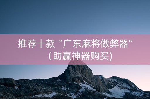 推荐十款“广东麻将做弊器”（助赢神器购买)