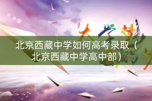 北京西藏中学如何高考录取（北京西藏中学高中部）