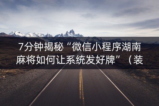 7分钟揭秘“微信小程序湖南麻将如何让系统发好牌”（装挂怎么安装)