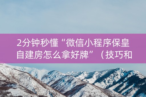 2分钟秒懂“微信小程序保皇自建房怎么拿好牌”（技巧和打好牌方法)