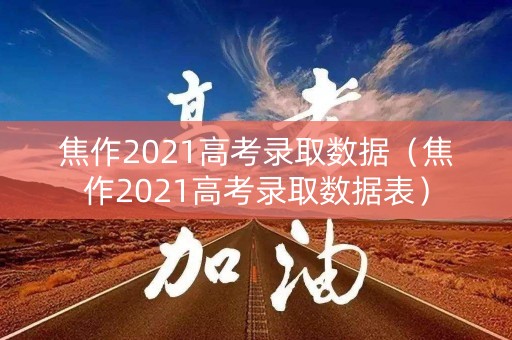 焦作2021高考录取数据（焦作2021高考录取数据表）