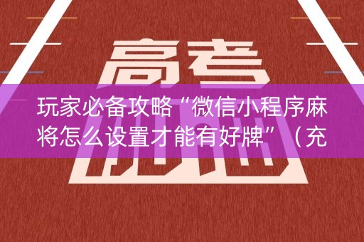 玩家必备攻略“微信小程序麻将怎么设置才能有好牌”（充值会提高胜率么)