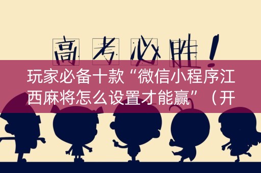 玩家必备十款“微信小程序江西麻将怎么设置才能赢”（开挂辅助脚本)