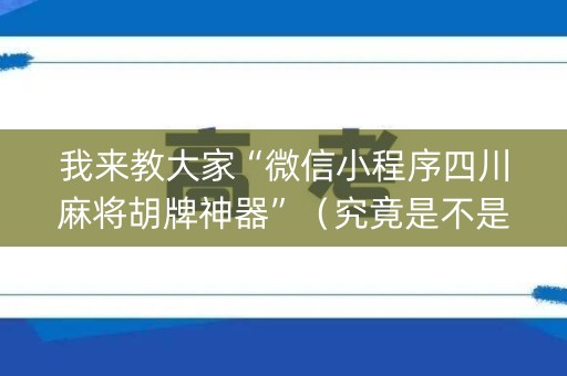 我来教大家“微信小程序四川麻将胡牌神器”（究竟是不是有挂)