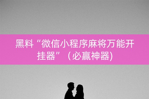 黑料“微信小程序麻将万能开挂器”（必赢神器)