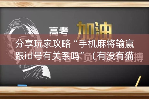 分享玩家攻略“手机麻将输赢跟id号有关系吗”（有没有猫腻)