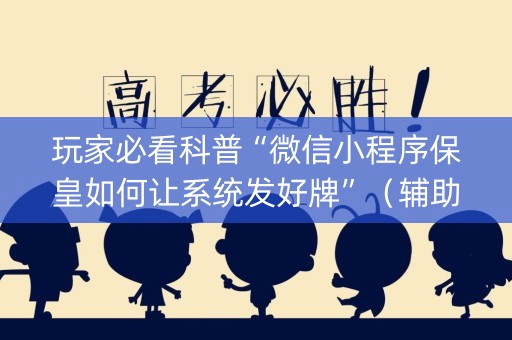 玩家必看科普“微信小程序保皇如何让系统发好牌”（辅助器通用版)