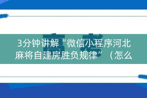 3分钟讲解“微信小程序河北麻将自建房胜负规律”（怎么让系统给你发好牌)