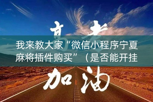 我来教大家“微信小程序宁夏麻将插件购买”（是否能开挂)