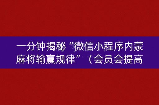 一分钟揭秘“微信小程序内蒙麻将输赢规律”（会员会提高胜率吗)