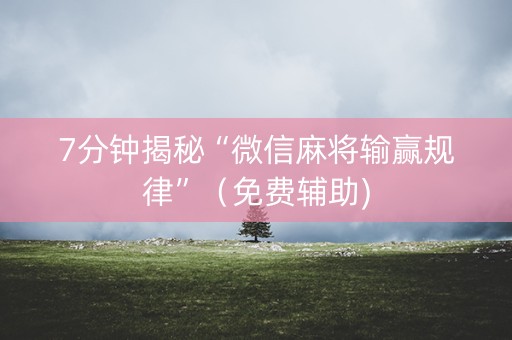 7分钟揭秘“微信麻将输赢规律”（免费辅助)