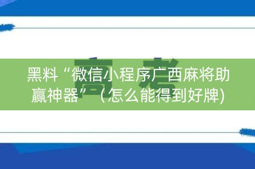 黑料“微信小程序广西麻将助赢神器”（怎么能得到好牌)