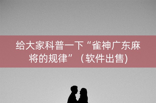 给大家科普一下“雀神广东麻将的规律”（软件出售)