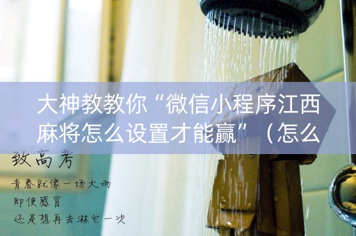 大神教教你“微信小程序江西麻将怎么设置才能赢”（怎么控制输赢)