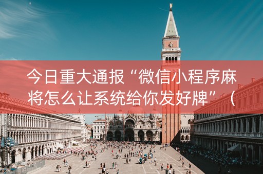 今日重大通报“微信小程序麻将怎么让系统给你发好牌”（透明挂辅助器)