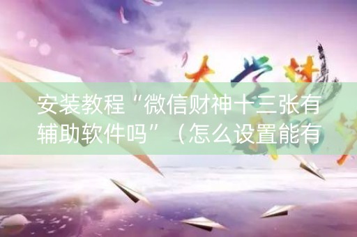 安装教程“微信财神十三张有辅助软件吗”（怎么设置能有好牌)