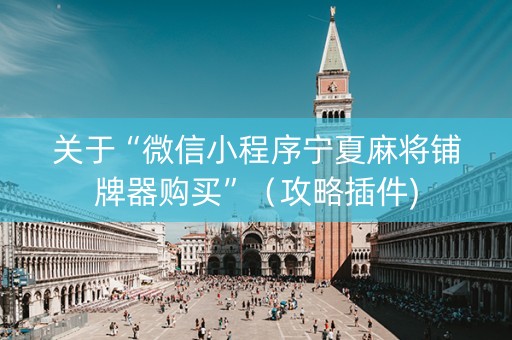关于“微信小程序宁夏麻将铺牌器购买”（攻略插件)