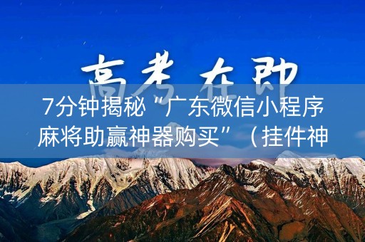 7分钟揭秘“广东微信小程序麻将助赢神器购买”（挂件神器)