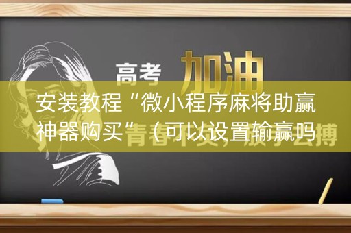 安装教程“微小程序麻将助赢神器购买”（可以设置输赢吗)