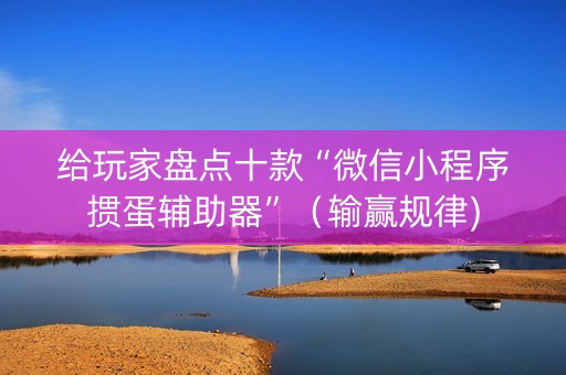 给玩家盘点十款“微信小程序掼蛋辅助器”（输赢规律)