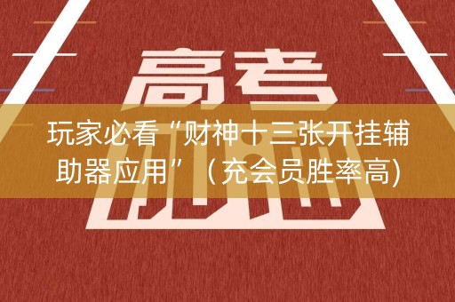 玩家必看“财神十三张开挂辅助器应用”（充会员胜率高)