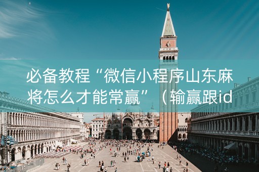 必备教程“微信小程序山东麻将怎么才能常赢”（输赢跟id号有关系吗)