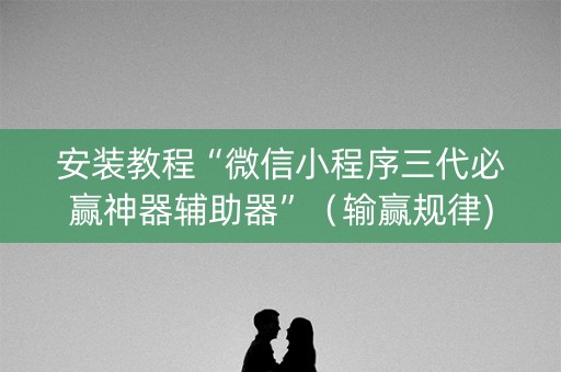 安装教程“微信小程序三代必赢神器辅助器”（输赢规律)