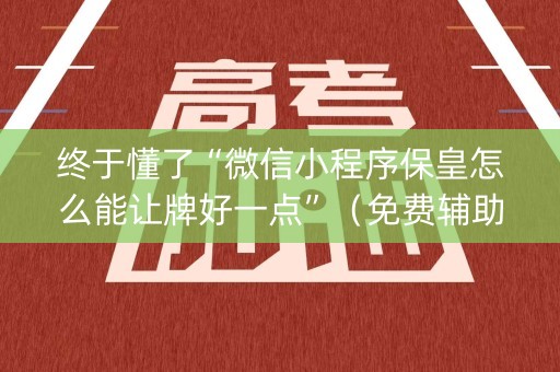 终于懂了“微信小程序保皇怎么能让牌好一点”（免费辅助)