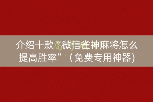 介绍十款“微信雀神麻将怎么提高胜率”（免费专用神器)