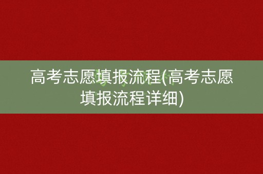 高考志愿填报流程(高考志愿填报流程详细) 高考志愿填报流程(高考志愿填报流程详细)