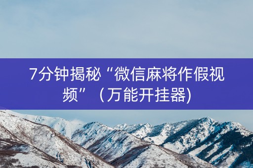 7分钟揭秘“微信麻将作假视频”（万能开挂器)