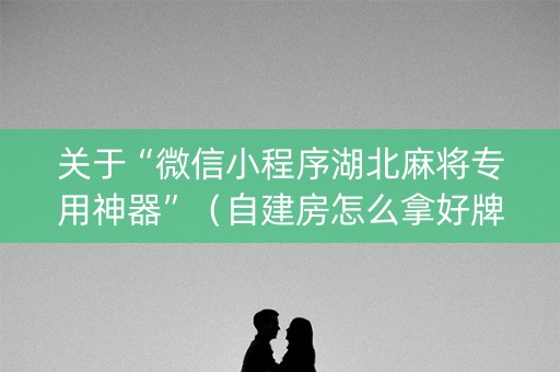 关于“微信小程序湖北麻将专用神器”（自建房怎么拿好牌)