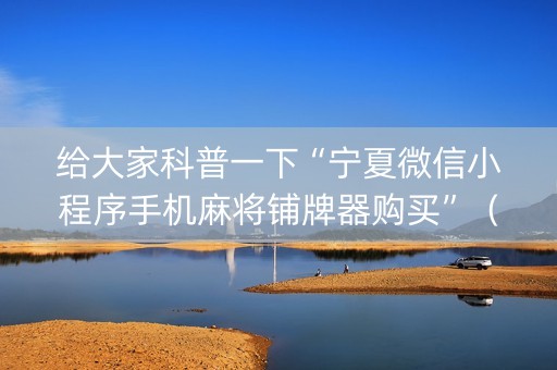 给大家科普一下“宁夏微信小程序手机麻将铺牌器购买”（输赢规律)