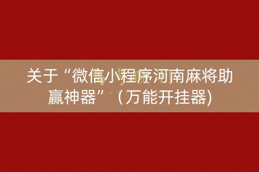 关于“微信小程序河南麻将助赢神器”（万能开挂器)
